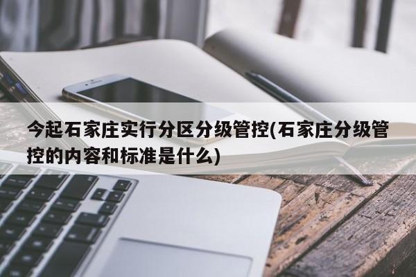 今起石家庄实行分区分级管控(石家庄分级管控的内容和标准是什么)-第1张图片-某年资讯