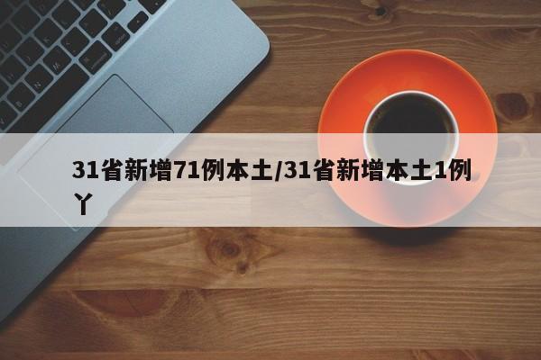 31省新增71例本土/31省新增本土1例丫-第1张图片-某年资讯