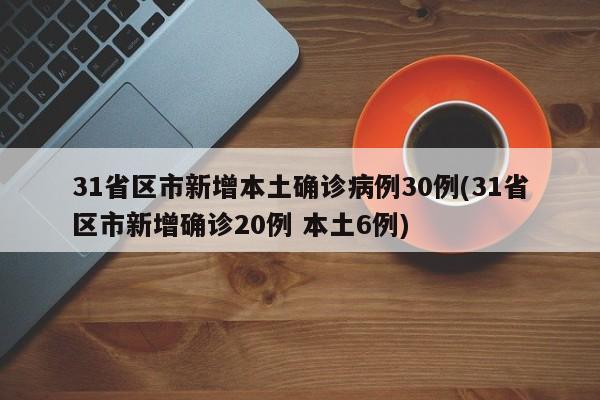 31省区市新增本土确诊病例30例(31省区市新增确诊20例 本土6例)-第1张图片-某年资讯