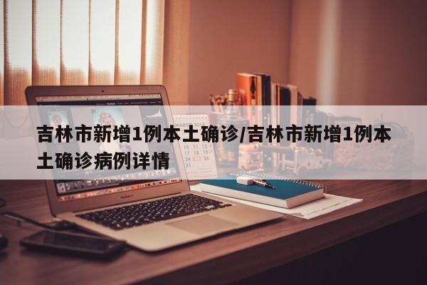 吉林市新增1例本土确诊/吉林市新增1例本土确诊病例详情-第1张图片-某年资讯