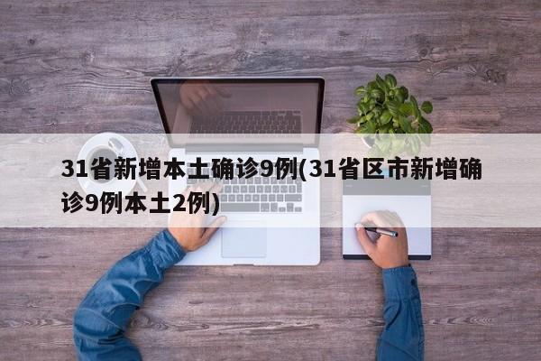 31省新增本土确诊9例(31省区市新增确诊9例本土2例)-第1张图片-某年资讯