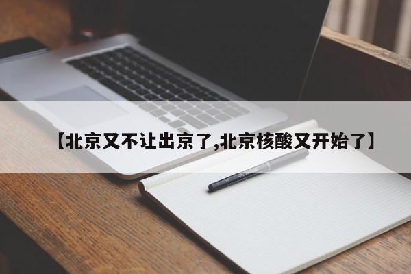 【北京又不让出京了,北京核酸又开始了】-第1张图片-某年资讯