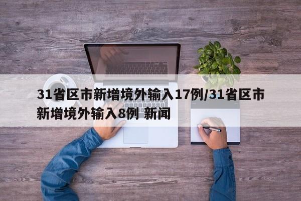 31省区市新增境外输入17例/31省区市新增境外输入8例 新闻-第1张图片-某年资讯