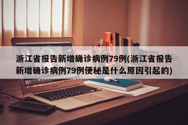 浙江省报告新增确诊病例79例(浙江省报告新增确诊病例79例便秘是什么原因引起的)-第1张图片-某年资讯