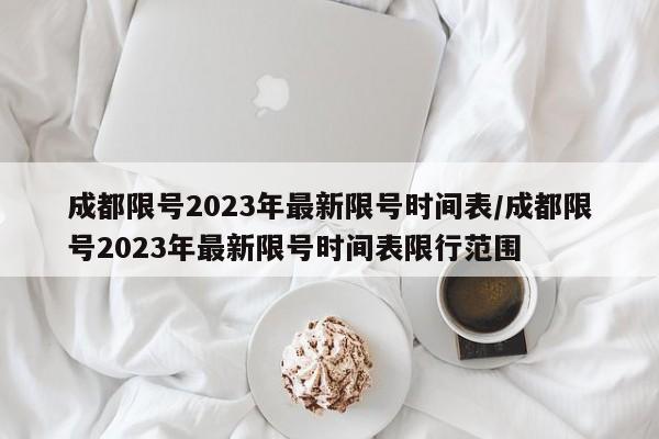 成都限号2023年最新限号时间表/成都限号2023年最新限号时间表限行范围-第1张图片-某年资讯