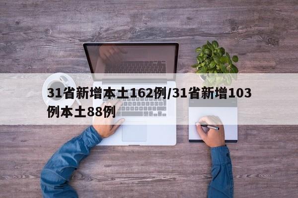 31省新增本土162例/31省新增103例本土88例-第1张图片-某年资讯