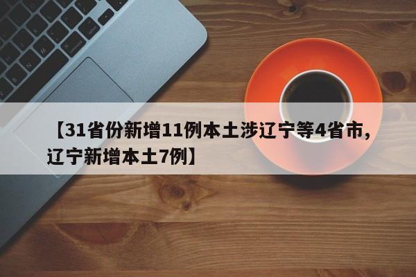 【31省份新增11例本土涉辽宁等4省市,辽宁新增本土7例】-第1张图片-某年资讯