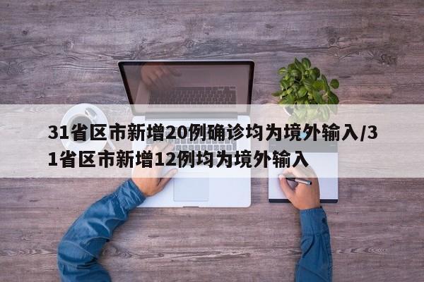 31省区市新增20例确诊均为境外输入/31省区市新增12例均为境外输入-第1张图片-某年资讯