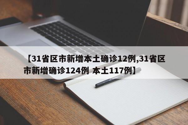 【31省区市新增本土确诊12例,31省区市新增确诊124例 本土117例】-第1张图片-某年资讯