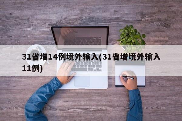 31省增14例境外输入(31省增境外输入11例)-第1张图片-某年资讯