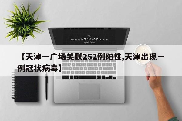 【天津一广场关联252例阳性,天津出现一例冠状病毒】-第1张图片-某年资讯