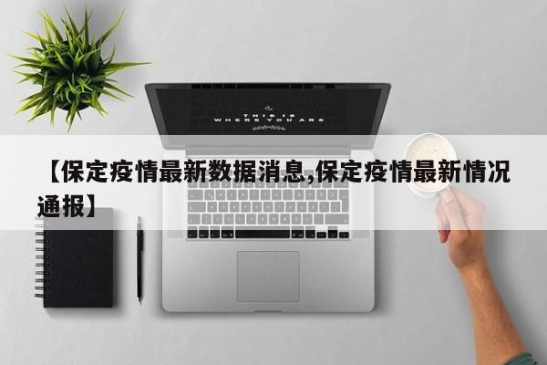 【保定疫情最新数据消息,保定疫情最新情况通报】-第1张图片-某年资讯