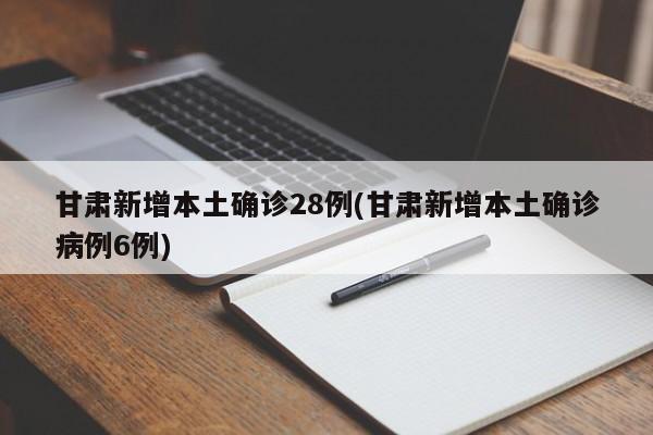 甘肃新增本土确诊28例(甘肃新增本土确诊病例6例)-第1张图片-某年资讯