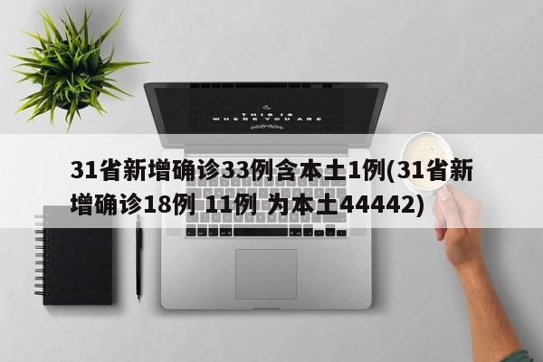 31省新增确诊33例含本土1例(31省新增确诊18例 11例 为本土44442)-第1张图片-某年资讯