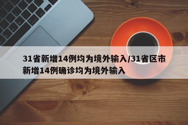 31省新增14例均为境外输入/31省区市新增14例确诊均为境外输入-第1张图片-某年资讯