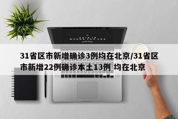 31省区市新增确诊3例均在北京/31省区市新增22例确诊本土13例 均在北京-第1张图片-某年资讯