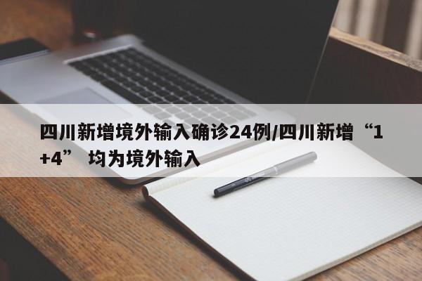 四川新增境外输入确诊24例/四川新增“1+4” 均为境外输入-第1张图片-某年资讯