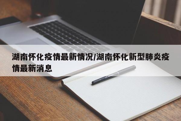 湖南怀化疫情最新情况/湖南怀化新型肺炎疫情最新消息-第1张图片-某年资讯