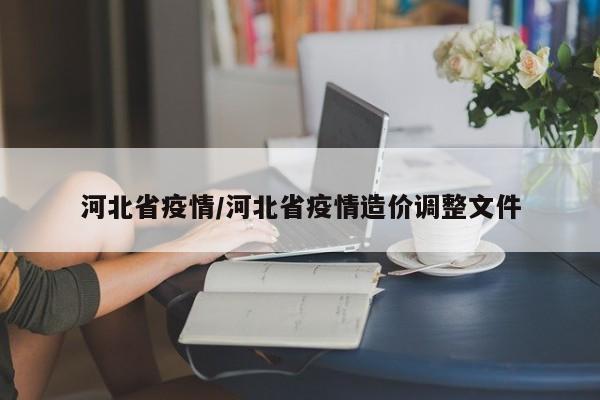 河北省疫情/河北省疫情造价调整文件-第1张图片-某年资讯