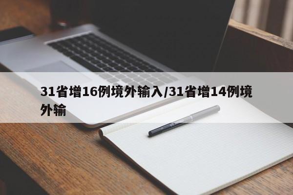 31省增16例境外输入/31省增14例境外输-第1张图片-某年资讯