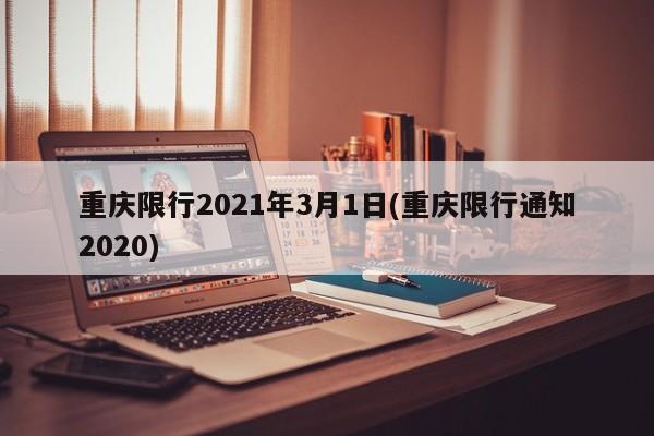 重庆限行2021年3月1日(重庆限行通知2020)-第1张图片-某年资讯