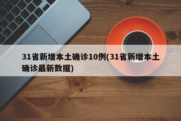 31省新增本土确诊10例(31省新增本土确诊最新数据)-第1张图片-某年资讯