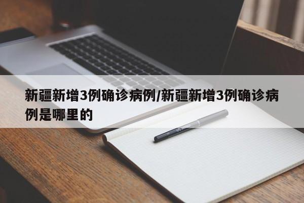 新疆新增3例确诊病例/新疆新增3例确诊病例是哪里的-第1张图片-某年资讯