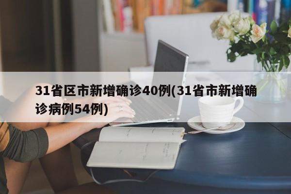 31省区市新增确诊40例(31省市新增确诊病例54例)-第1张图片-某年资讯