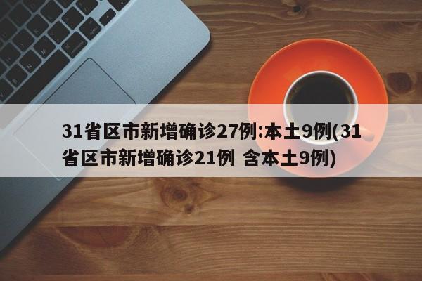 31省区市新增确诊27例:本土9例(31省区市新增确诊21例 含本土9例)-第1张图片-某年资讯