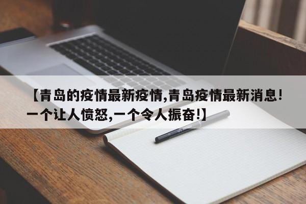 【青岛的疫情最新疫情,青岛疫情最新消息!一个让人愤怒,一个令人振奋!】-第1张图片-某年资讯