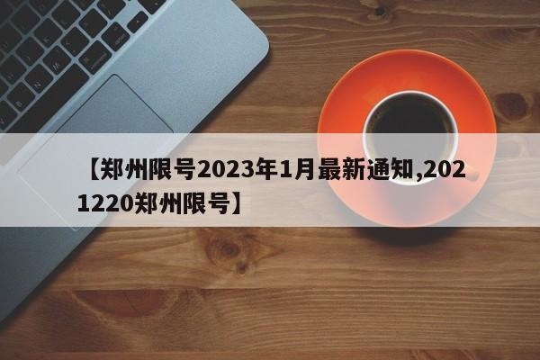 【郑州限号2023年1月最新通知,2021220郑州限号】-第1张图片-某年资讯