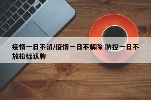 疫情一日不消/疫情一日不解除 防控一日不放松标认牌-第1张图片-某年资讯