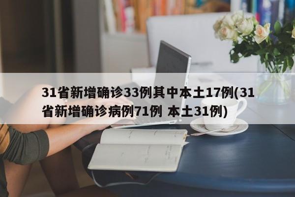 31省新增确诊33例其中本土17例(31省新增确诊病例71例 本土31例)-第1张图片-某年资讯