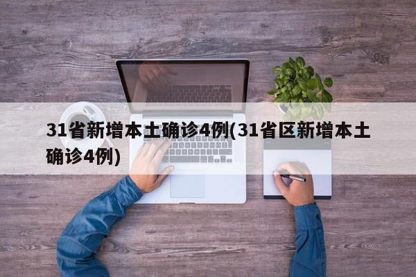 31省新增本土确诊4例(31省区新增本土确诊4例)-第1张图片-某年资讯