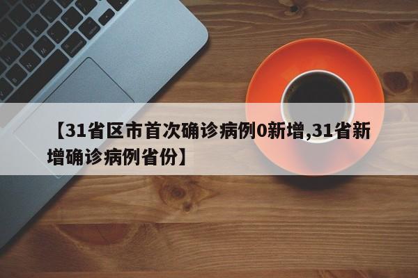 【31省区市首次确诊病例0新增,31省新增确诊病例省份】-第1张图片-某年资讯