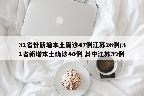 31省份新增本土确诊47例江苏26例/31省新增本土确诊40例 其中江苏39例-第1张图片-某年资讯