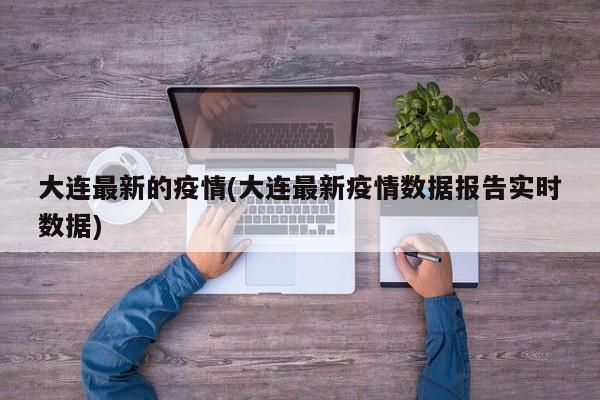 大连最新的疫情(大连最新疫情数据报告实时数据)-第1张图片-某年资讯