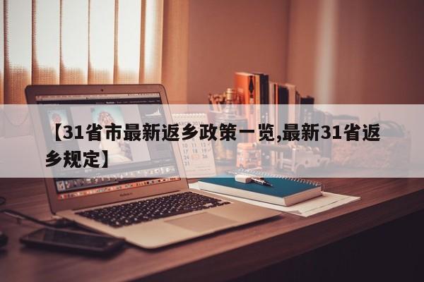 【31省市最新返乡政策一览,最新31省返乡规定】-第1张图片-某年资讯