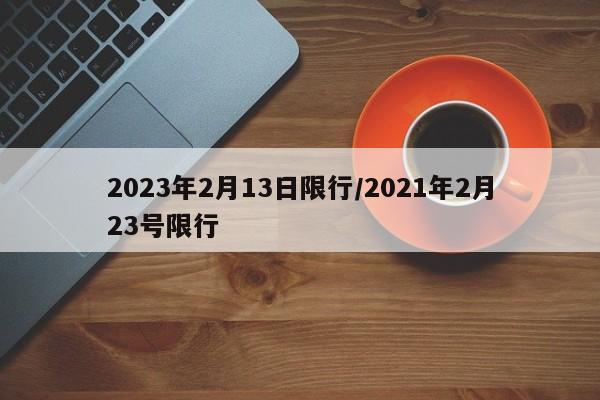 2023年2月13日限行/2021年2月23号限行-第1张图片-某年资讯