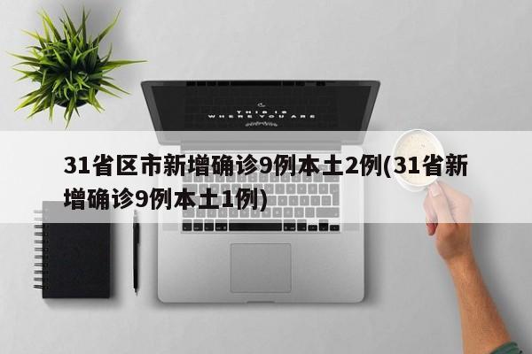 31省区市新增确诊9例本土2例(31省新增确诊9例本土1例)-第1张图片-某年资讯