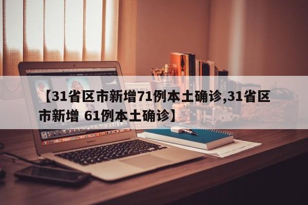 【31省区市新增71例本土确诊,31省区市新增 61例本土确诊】-第1张图片-某年资讯