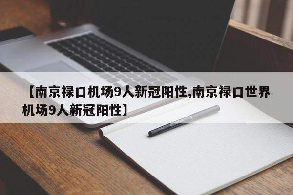 【南京禄口机场9人新冠阳性,南京禄口世界机场9人新冠阳性】-第1张图片-某年资讯