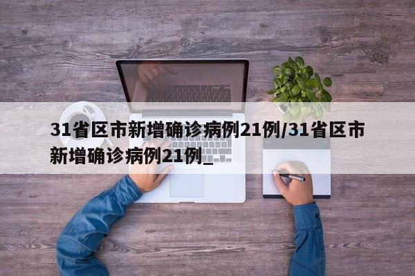 31省区市新增确诊病例21例/31省区市新增确诊病例21例_-第1张图片-某年资讯