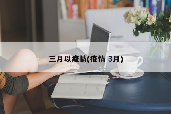 三月以疫情(疫情 3月)-第1张图片-某年资讯