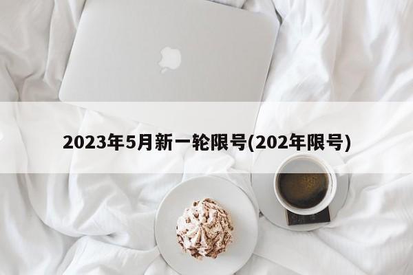 2023年5月新一轮限号(202年限号)-第1张图片-某年资讯