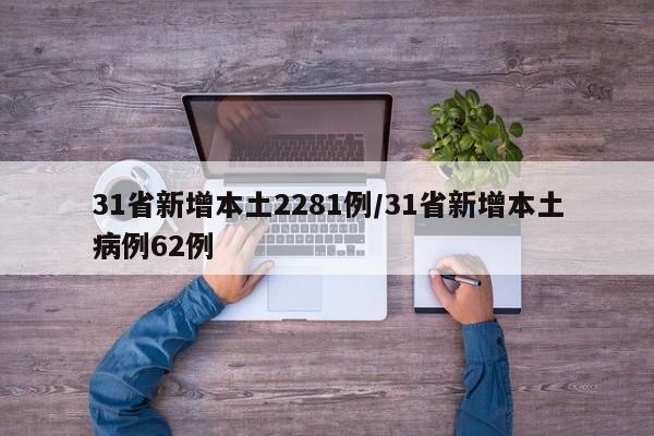 31省新增本土2281例/31省新增本土病例62例-第1张图片-某年资讯