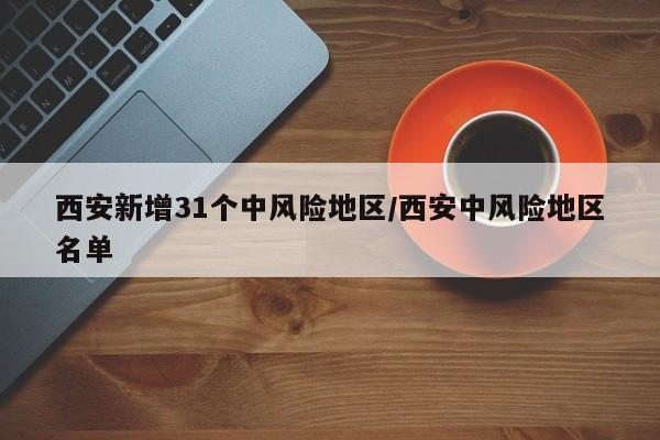 西安新增31个中风险地区/西安中风险地区名单-第1张图片-某年资讯