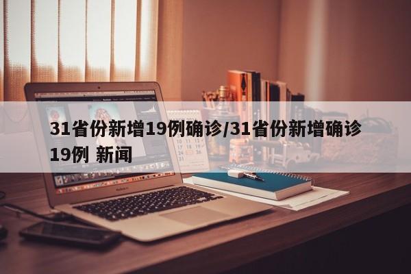 31省份新增19例确诊/31省份新增确诊19例 新闻-第1张图片-某年资讯