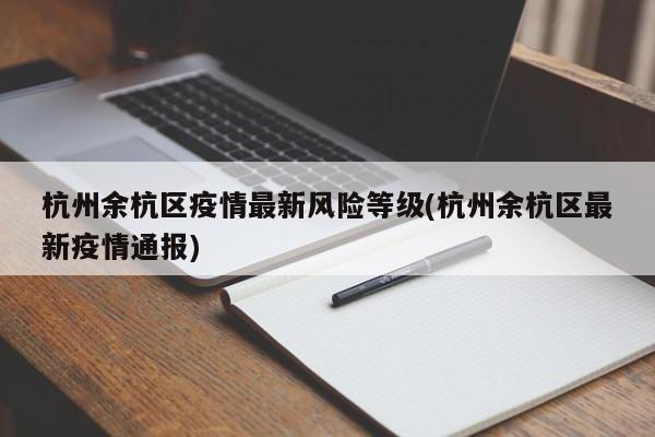 杭州余杭区疫情最新风险等级(杭州余杭区最新疫情通报)-第1张图片-某年资讯