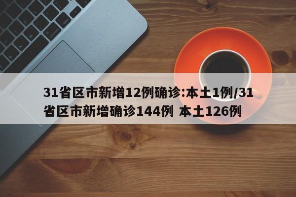 31省区市新增12例确诊:本土1例/31省区市新增确诊144例 本土126例-第1张图片-某年资讯